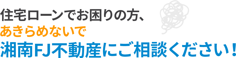 住宅ローンでお困りの方、あきらめないで湘南FJ不動産にご相談ください！